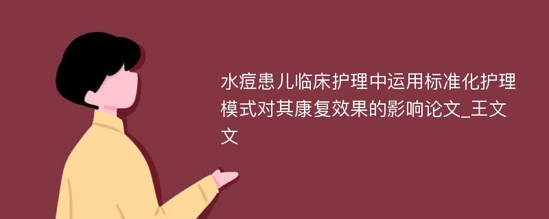 水痘患儿临床护理中运用标准化护理模式对其康复效果的影响论文_王文文