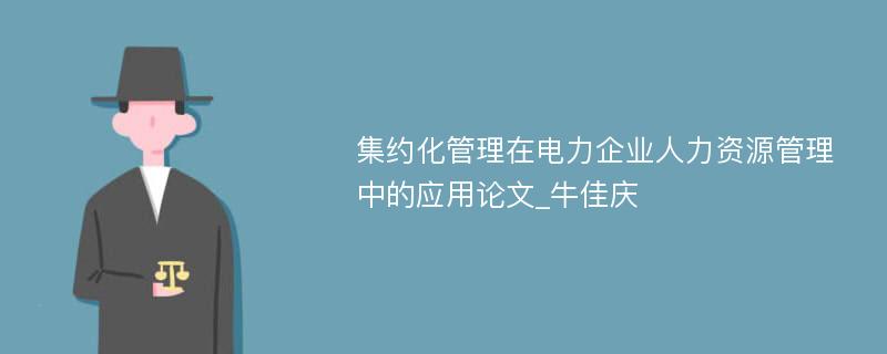 集约化管理在电力企业人力资源管理中的应用论文_牛佳庆