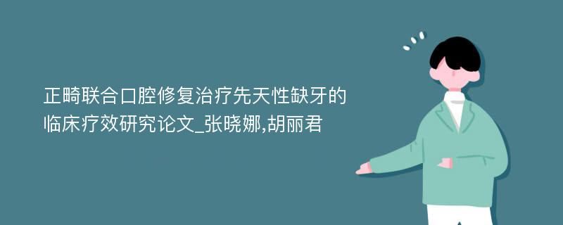 正畸联合口腔修复治疗先天性缺牙的临床疗效研究论文_张晓娜,胡丽君