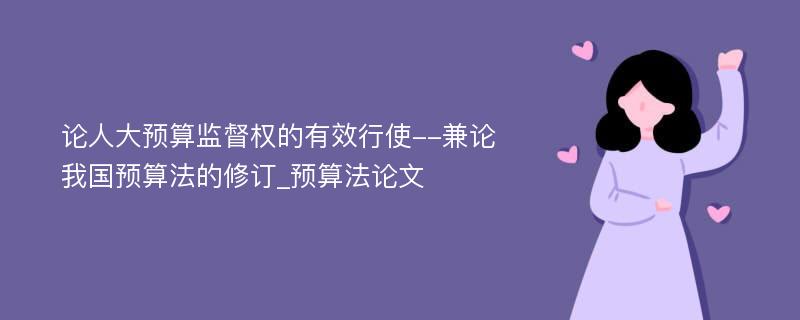 论人大预算监督权的有效行使--兼论我国预算法的修订_预算法论文