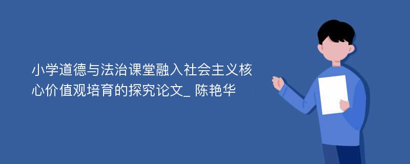 小学道德与法治课堂融入社会主义核心价值观培育的探究论文_ 陈艳华