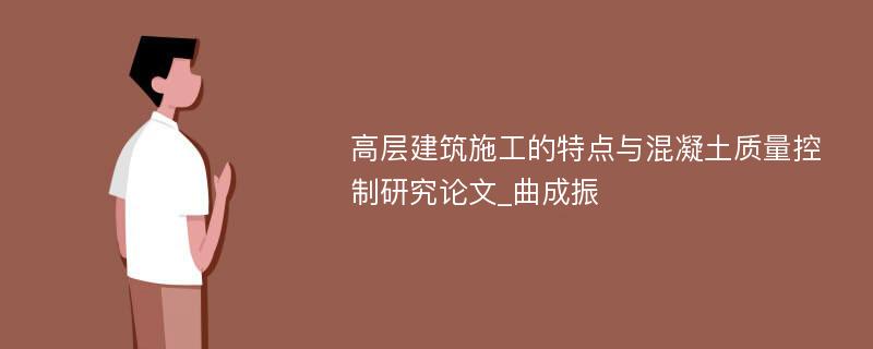 高层建筑施工的特点与混凝土质量控制研究论文_曲成振