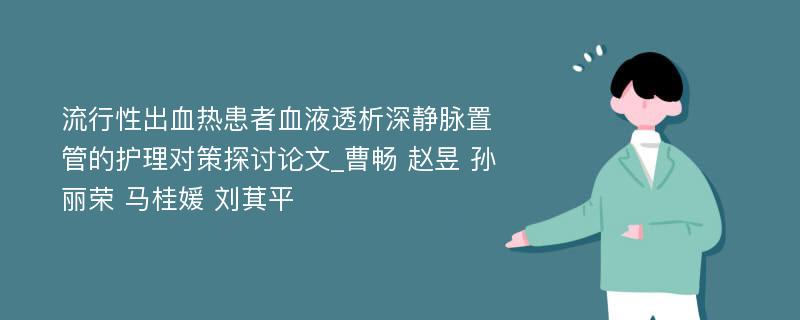 流行性出血热患者血液透析深静脉置管的护理对策探讨论文_曹畅 赵昱 孙丽荣 马桂媛 刘萁平