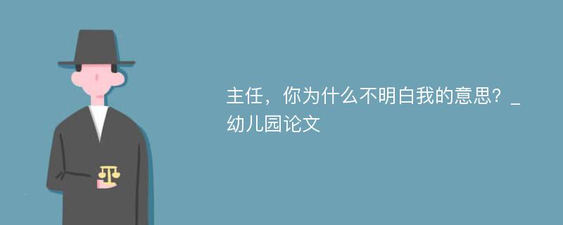 主任，你为什么不明白我的意思？_幼儿园论文