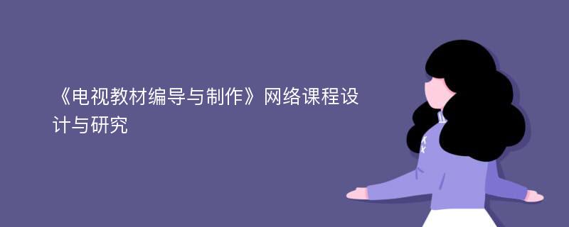 《电视教材编导与制作》网络课程设计与研究