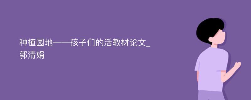 种植园地——孩子们的活教材论文_郭清娟