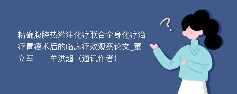 精确腹腔热灌注化疗联合全身化疗治疗胃癌术后的临床疗效观察论文_董立军　　牟洪超（通讯作者）