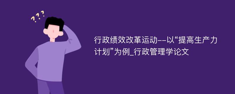 行政绩效改革运动--以“提高生产力计划”为例_行政管理学论文