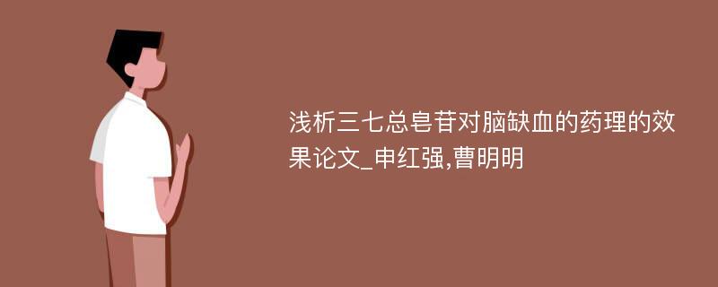 浅析三七总皂苷对脑缺血的药理的效果论文_申红强,曹明明