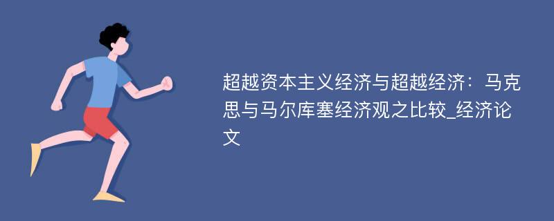 超越资本主义经济与超越经济：马克思与马尔库塞经济观之比较_经济论文