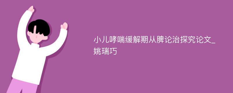 小儿哮喘缓解期从脾论治探究论文_姚瑞巧