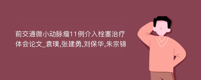 前交通微小动脉瘤11例介入栓塞治疗体会论文_袁璞,张建勇,刘保华,朱宗锦