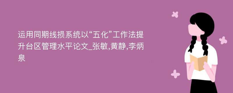 运用同期线损系统以“五化”工作法提升台区管理水平论文_张敏,黄静,李炳泉