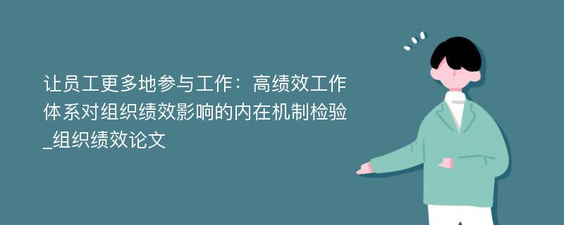 让员工更多地参与工作：高绩效工作体系对组织绩效影响的内在机制检验_组织绩效论文