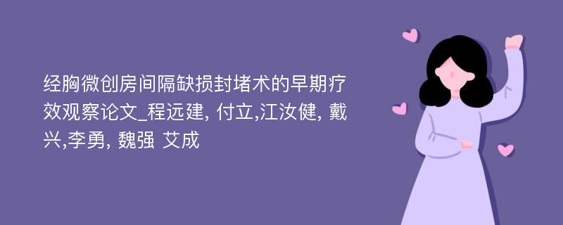 经胸微创房间隔缺损封堵术的早期疗效观察论文_程远建, 付立,江汝健, 戴兴,李勇, 魏强 艾成