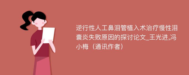 逆行性人工鼻泪管植入术治疗慢性泪囊炎失败原因的探讨论文_王光进,冯小梅（通讯作者）