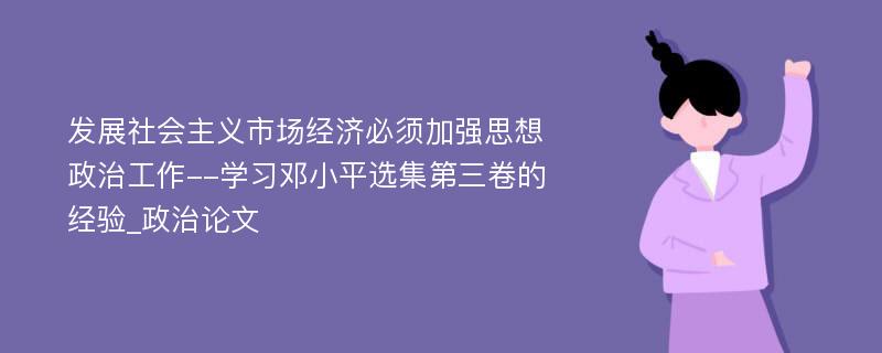 发展社会主义市场经济必须加强思想政治工作--学习邓小平选集第三卷的经验_政治论文