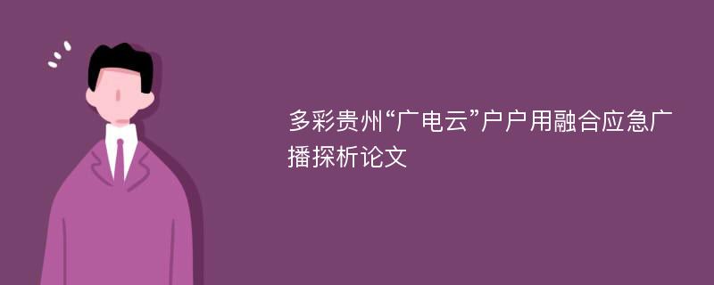 多彩贵州“广电云”户户用融合应急广播探析论文