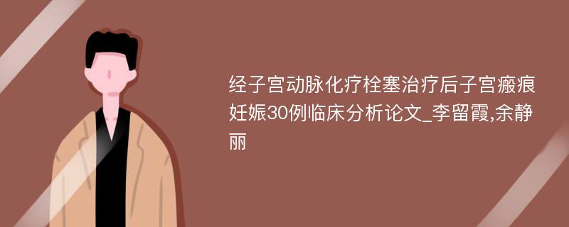 经子宫动脉化疗栓塞治疗后子宫瘢痕妊娠30例临床分析论文_李留霞,余静丽