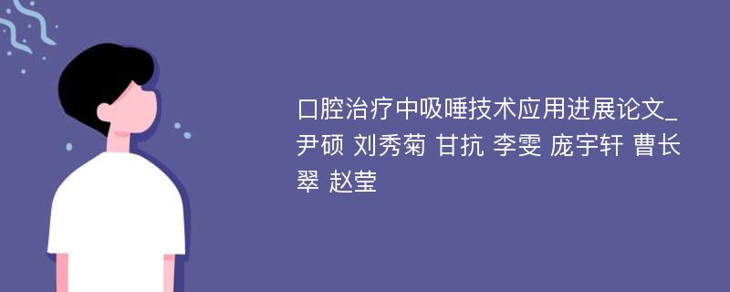 口腔治疗中吸唾技术应用进展论文_尹硕 刘秀菊 甘抗 李雯 庞宇轩 曹长翠 赵莹