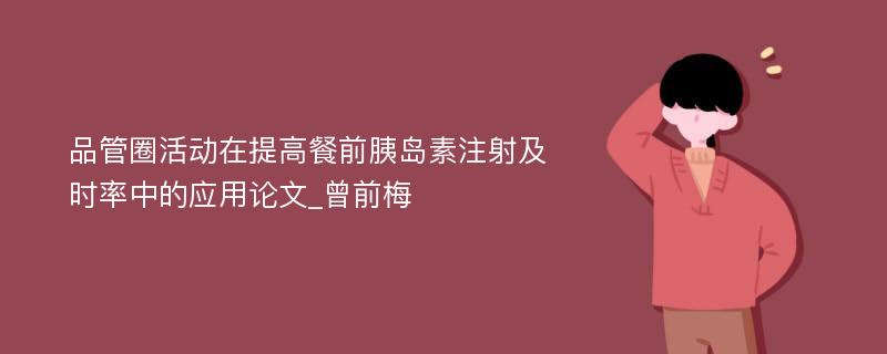 品管圈活动在提高餐前胰岛素注射及时率中的应用论文_曾前梅