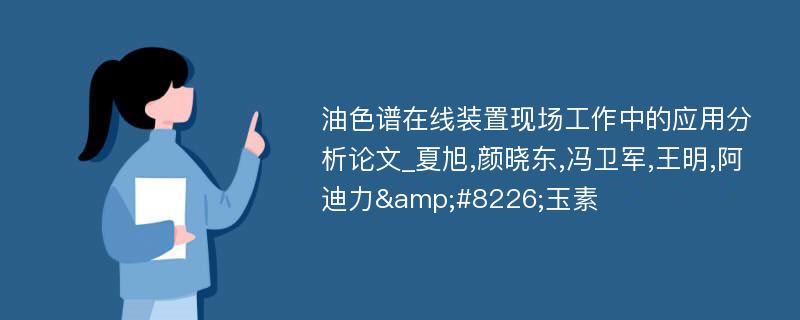 油色谱在线装置现场工作中的应用分析论文_夏旭,颜晓东,冯卫军,王明,阿迪力&#8226;玉素