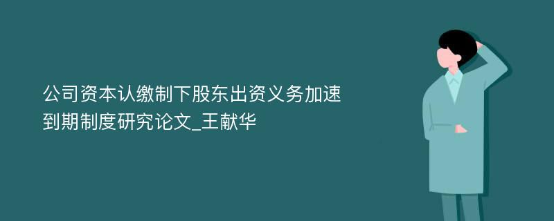 公司资本认缴制下股东出资义务加速到期制度研究论文_王献华