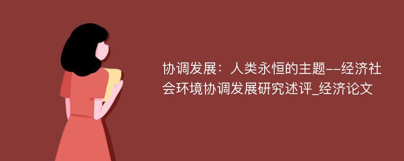 协调发展：人类永恒的主题--经济社会环境协调发展研究述评_经济论文