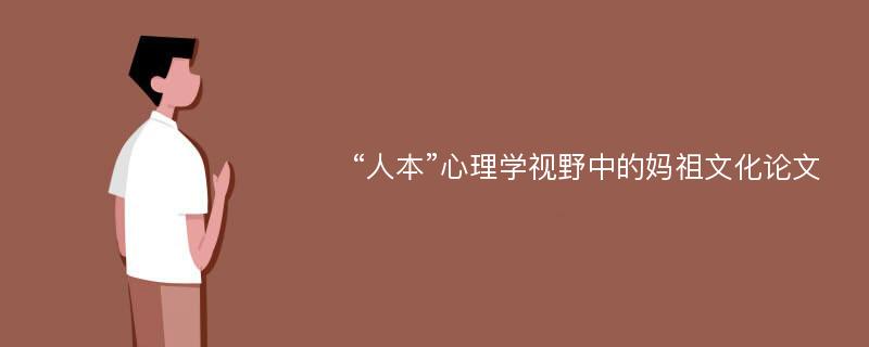 “人本”心理学视野中的妈祖文化论文