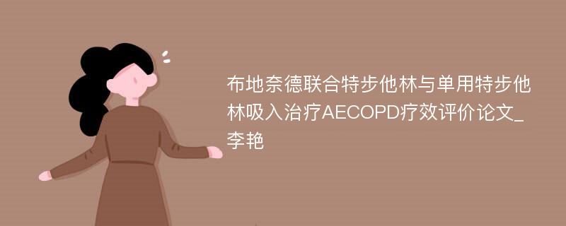 布地奈德联合特步他林与单用特步他林吸入治疗AECOPD疗效评价论文_李艳