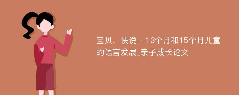 宝贝，快说--13个月和15个月儿童的语言发展_亲子成长论文