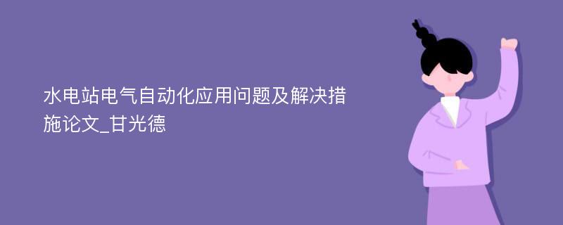 水电站电气自动化应用问题及解决措施论文_甘光德