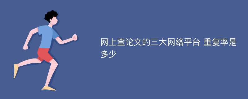 网上查论文的三大网络平台 重复率是多少