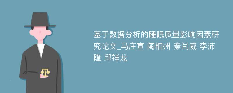 基于数据分析的睡眠质量影响因素研究论文_马庄宣 陶相州 秦闫威 李沛隆 邱祥龙