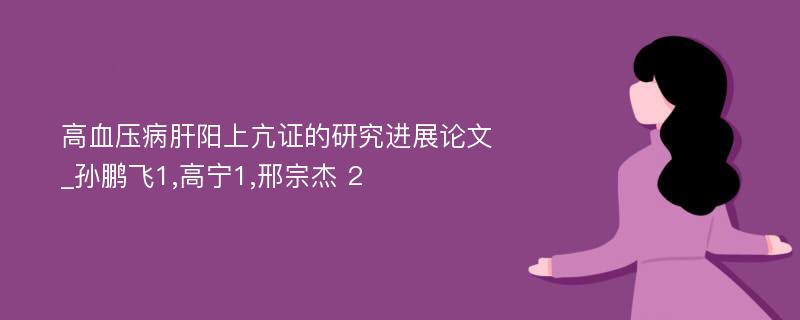 高血压病肝阳上亢证的研究进展论文_孙鹏飞1,高宁1,邢宗杰 2