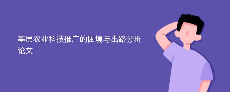 基层农业科技推广的困境与出路分析论文