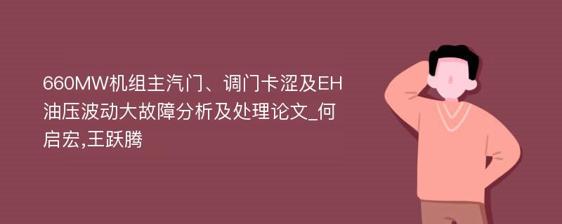 660MW机组主汽门、调门卡涩及EH油压波动大故障分析及处理论文_何启宏,王跃腾