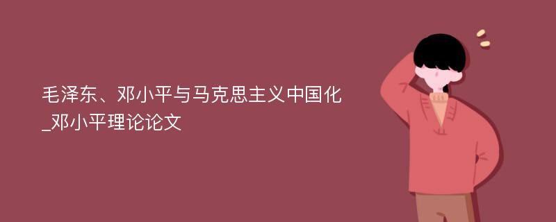 毛泽东、邓小平与马克思主义中国化_邓小平理论论文