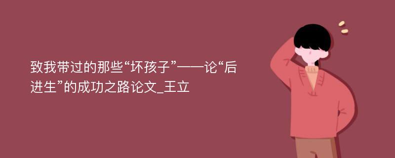 致我带过的那些“坏孩子”——论“后进生”的成功之路论文_王立