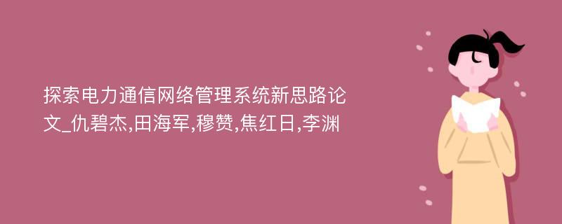 探索电力通信网络管理系统新思路论文_仇碧杰,田海军,穆赞,焦红日,李渊