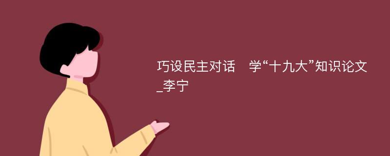 巧设民主对话　学“十九大”知识论文_李宁