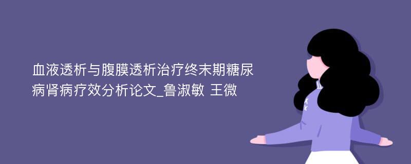 血液透析与腹膜透析治疗终末期糖尿病肾病疗效分析论文_鲁淑敏 王微