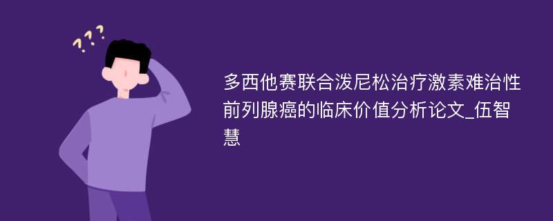 多西他赛联合泼尼松治疗激素难治性前列腺癌的临床价值分析论文_伍智慧