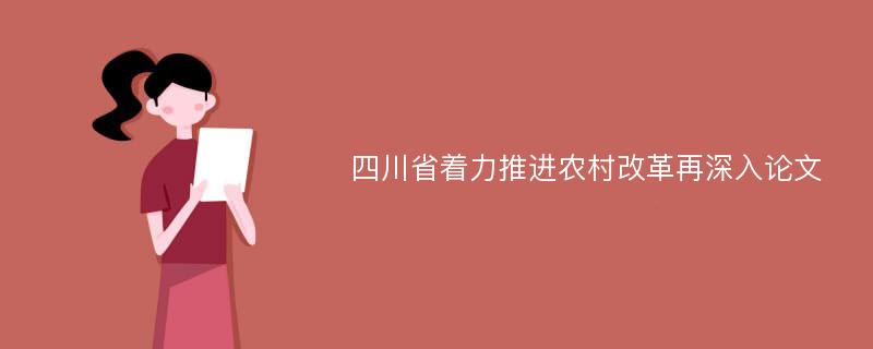 四川省着力推进农村改革再深入论文