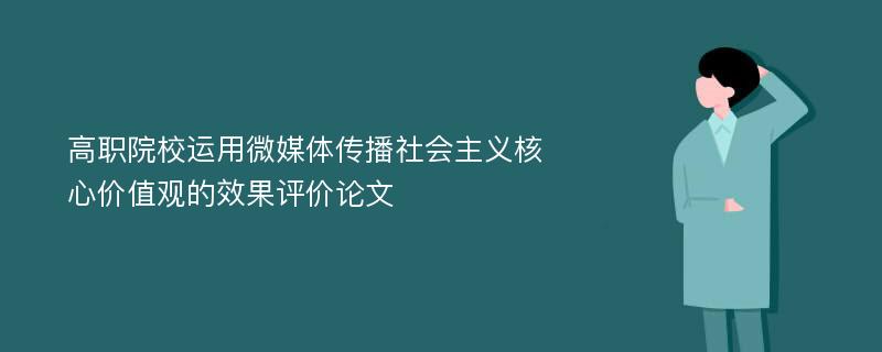 高职院校运用微媒体传播社会主义核心价值观的效果评价论文