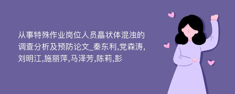 从事特殊作业岗位人员晶状体混浊的调查分析及预防论文_秦东利,党森涛,刘明江,施丽萍,马泽芳,陈莉,彭