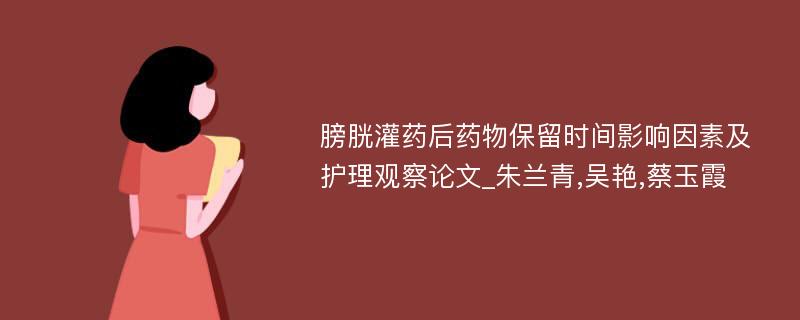 膀胱灌药后药物保留时间影响因素及护理观察论文_朱兰青,吴艳,蔡玉霞