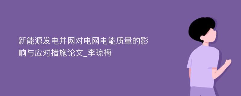 新能源发电并网对电网电能质量的影响与应对措施论文_李琼梅