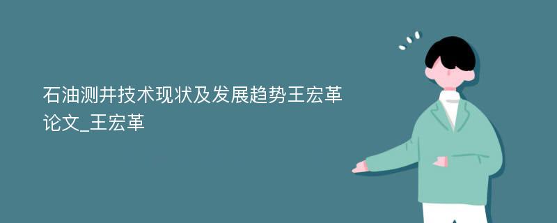 石油测井技术现状及发展趋势王宏革论文_王宏革