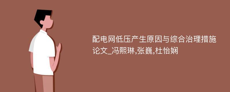 配电网低压产生原因与综合治理措施论文_冯熙琳,张巍,杜怡娴